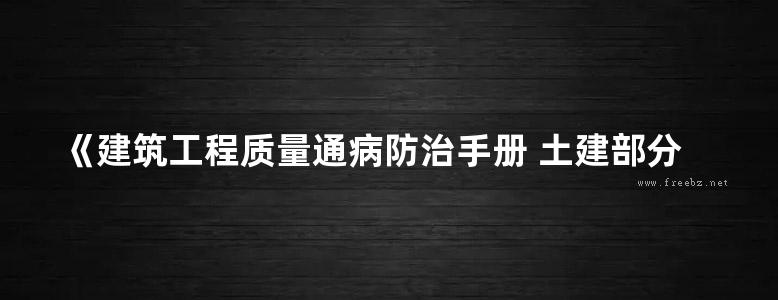 《建筑工程质量通病防治手册 土建部分 》2011年